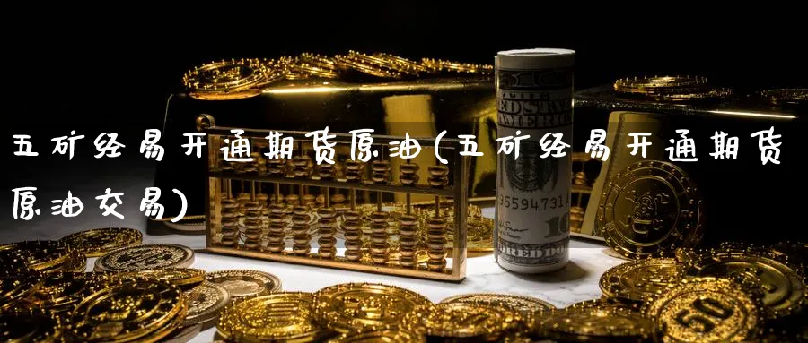 五矿经易开通期货原油(五矿经易开通期货原油交易)