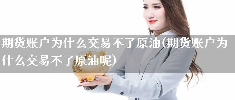 期货账户为什么交易不了原油(期货账户为什么交易不了原油呢)