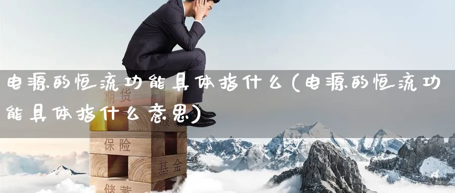 电源的恒流功能具体指什么(电源的恒流功能具体指什么意思)_https://www.lytzg.com_原油期货学院_第1张