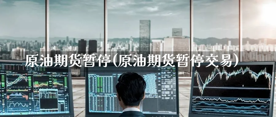 原油期货暂停(原油期货暂停交易)