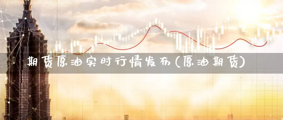 期货原油实时行情发布(原油期货)