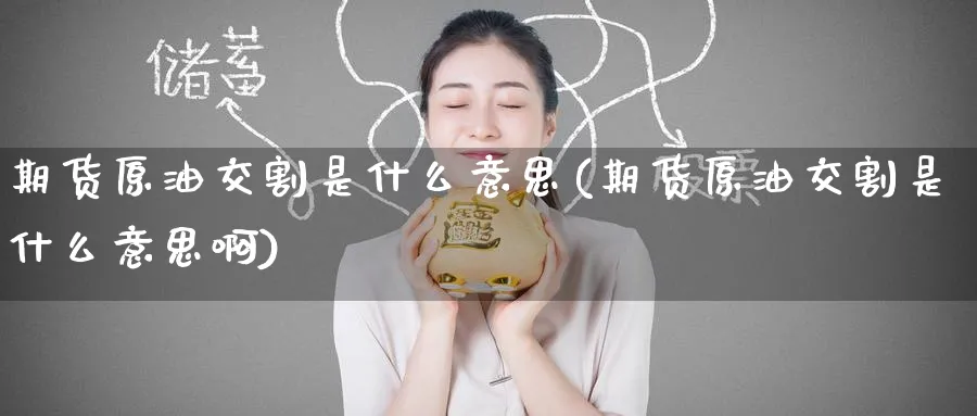 期货原油交割是什么意思(期货原油交割是什么意思啊)