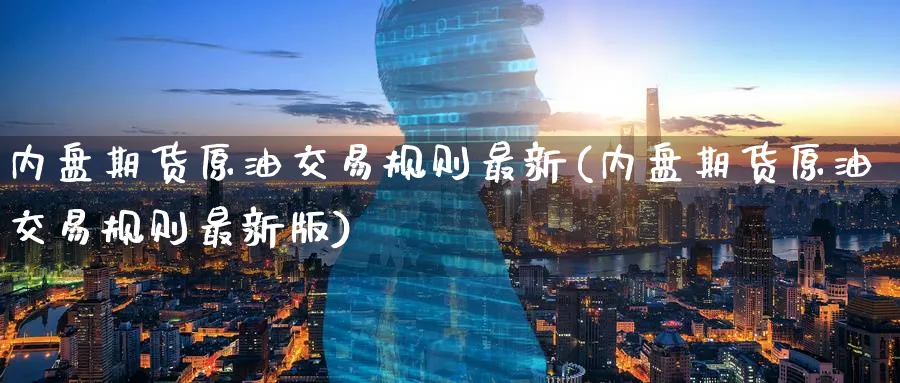 内盘期货原油交易规则最新(内盘期货原油交易规则最新版)