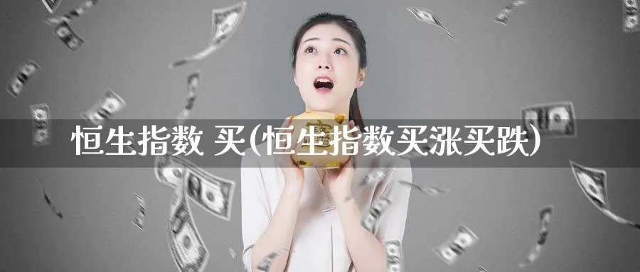恒生指数 买(恒生指数买涨买跌)