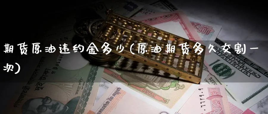 期货原油违约金多少(原油期货多久交割一次)