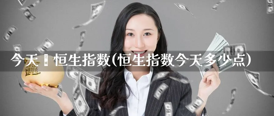 今天嘅恒生指数(恒生指数今天多少点)