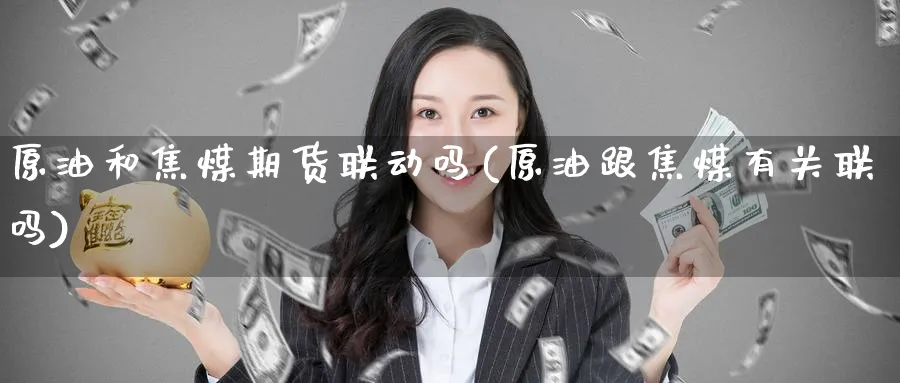 原油和焦煤期货联动吗(原油跟焦煤有关联吗)