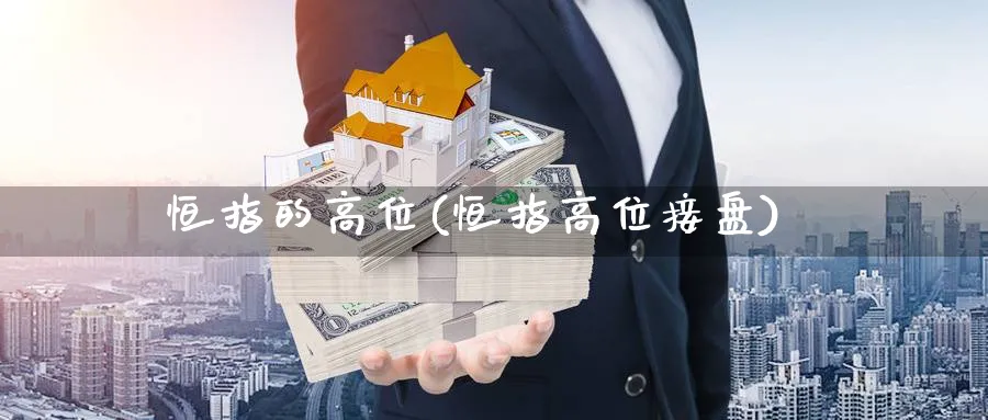 恒指的高位(恒指高位接盘)
