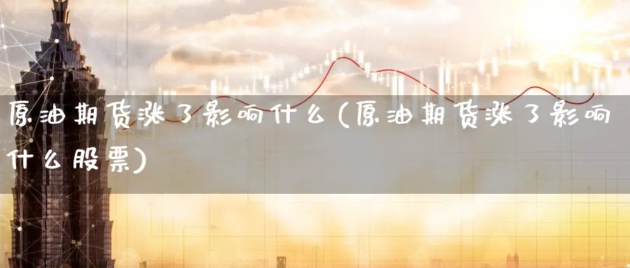 原油期货涨了影响什么(原油期货涨了影响什么股票)