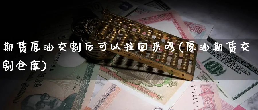 期货原油交割后可以拉回来吗(原油期货交割仓库)