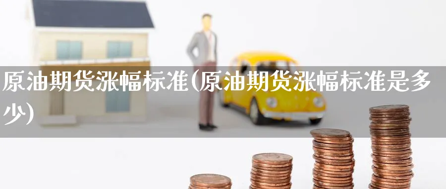 原油期货涨幅标准(原油期货涨幅标准是多少)_https://www.lytzg.com_原油期货学院_第1张