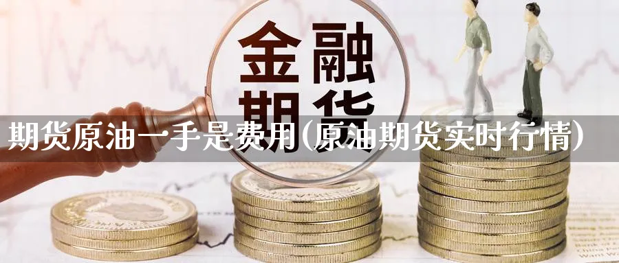 期货原油一手是费用(原油期货实时行情)