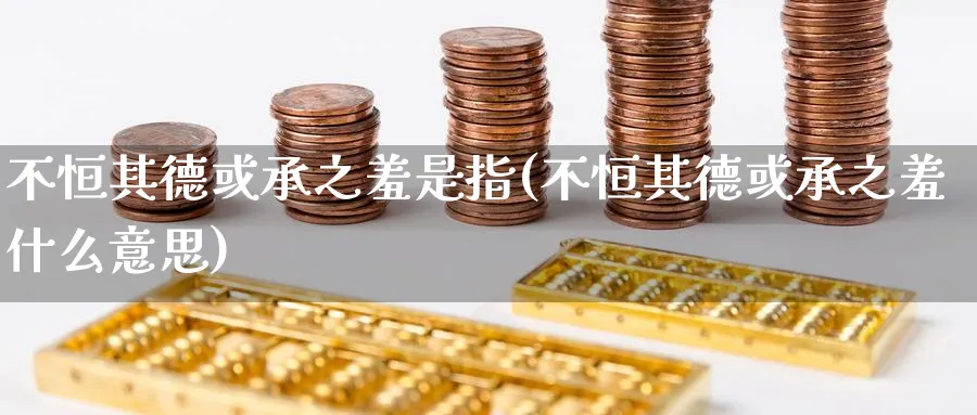 不恒其德或承之羞是指(不恒其德或承之羞什么意思)_https://www.lytzg.com_原油期货学院_第1张