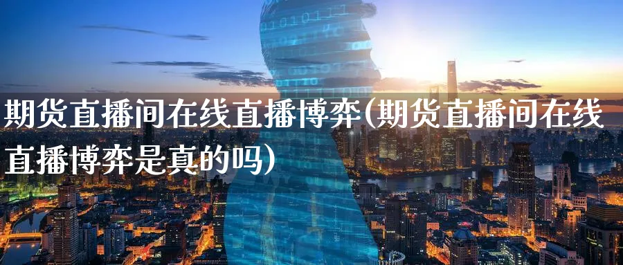 期货直播间在线直播博弈(期货直播间在线直播博弈是真的吗)