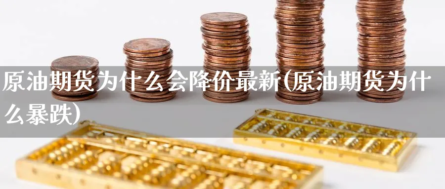 原油期货为什么会降价最新(原油期货为什么暴跌)