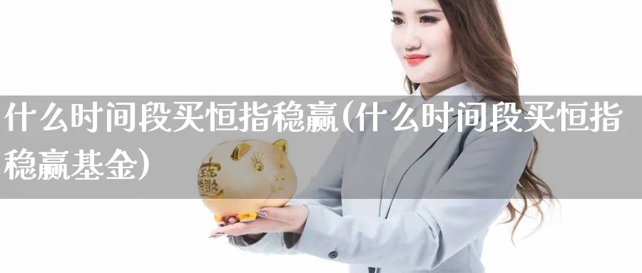 什么时间段买恒指稳赢(什么时间段买恒指稳赢基金)_https://www.lytzg.com_美原油期货_第1张
