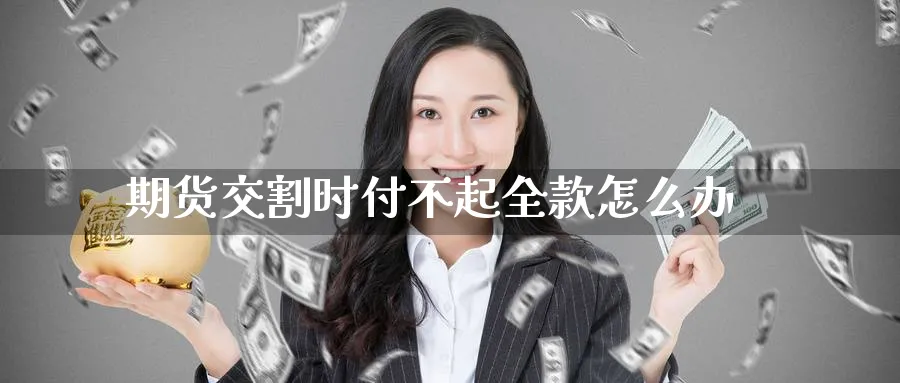 期货交割时付不起全款怎么办