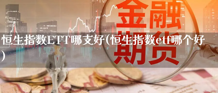 恒生指数ETT哪支好(恒生指数etf哪个好)