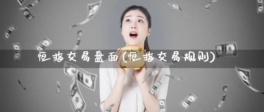 恒指交易盘面(恒指交易规则)
