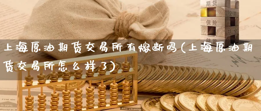 上海原油期货交易所有熔断吗(上海原油期货交易所怎么样了)