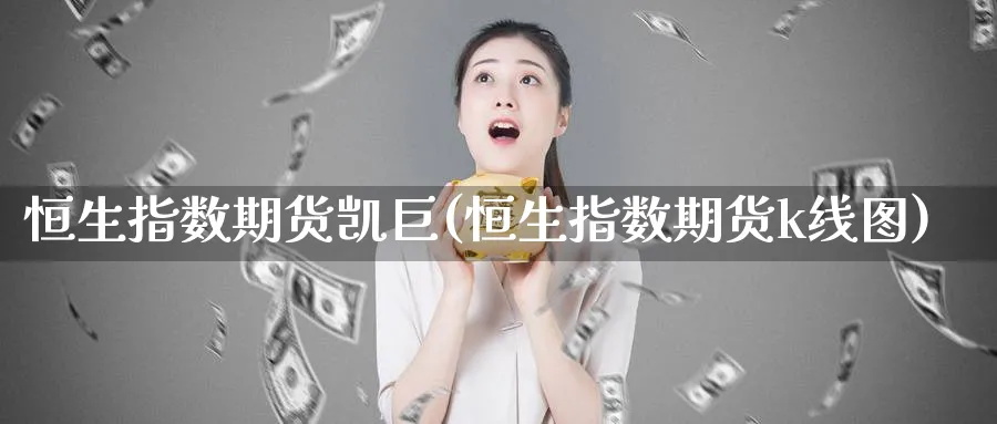 恒生指数期货凯巨(恒生指数期货k线图)