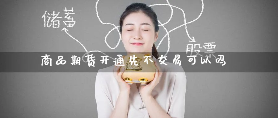 商品期货开通先不交易可以吗