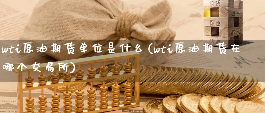 wti原油期货单位是什么(wti原油期货在哪个交易所)