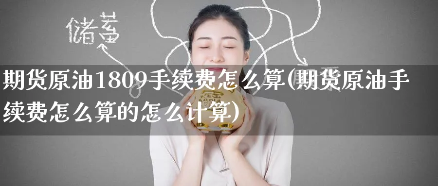 期货原油1809手续费怎么算(期货原油手续费怎么算的怎么计算)