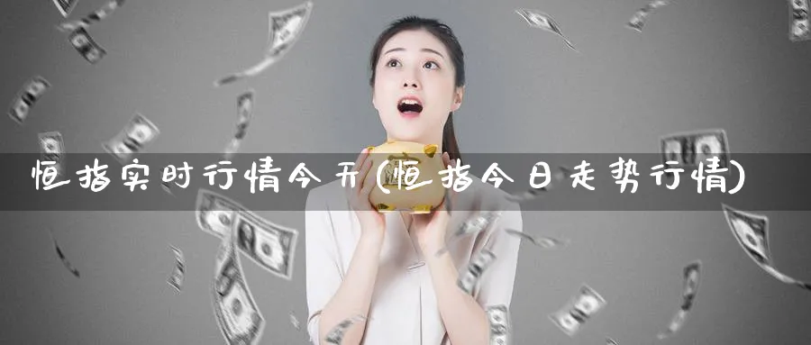 恒指实时行情今天(恒指今日走势行情)