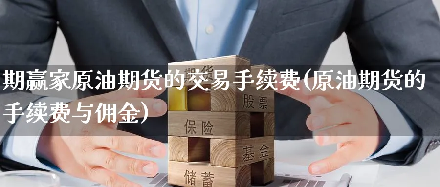 期赢家原油期货的交易手续费(原油期货的手续费与佣金)