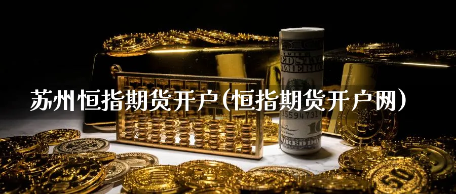 苏州恒指期货开户(恒指期货开户网)