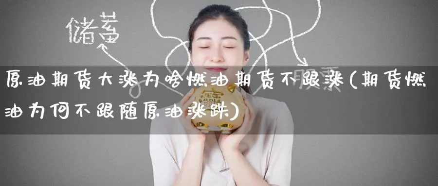 原油期货大涨为啥燃油期货不跟涨(期货燃油为何不跟随原油涨跌)