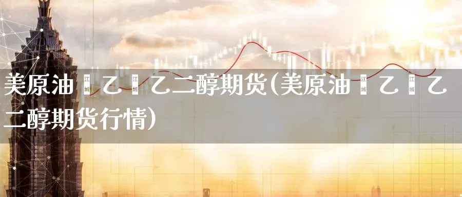美原油苯乙烯乙二醇期货(美原油苯乙烯乙二醇期货行情)_https://www.lytzg.com_原油期货学院_第1张