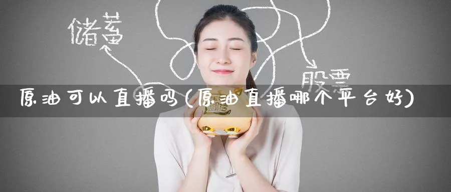 原油可以直播吗(原油直播哪个平台好)