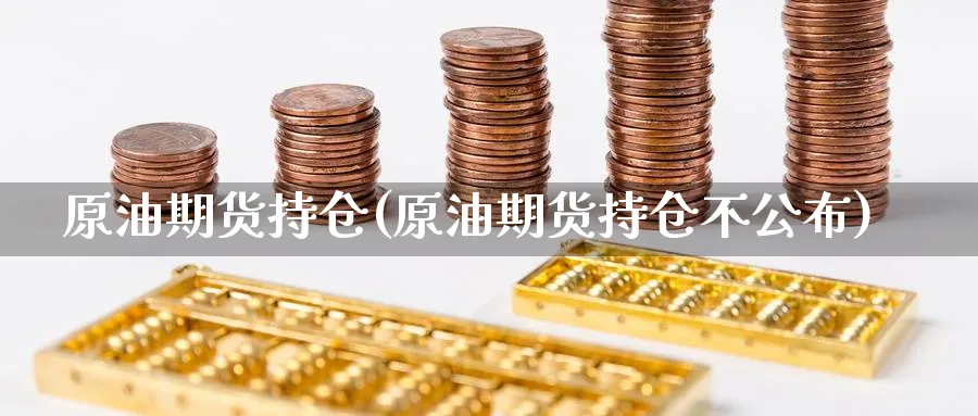 原油期货持仓(原油期货持仓不公布)
