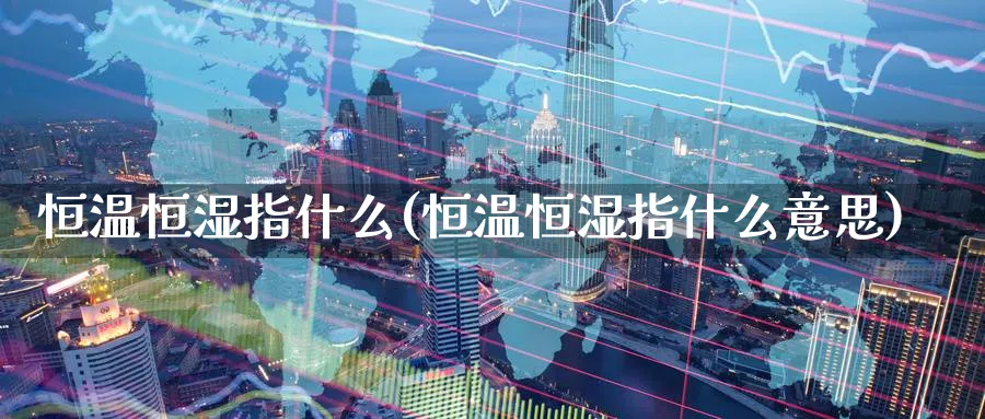 恒温恒湿指什么(恒温恒湿指什么意思)
