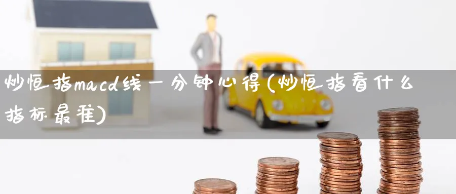 炒恒指macd线一分钟心得(炒恒指看什么指标最准)_https://www.lytzg.com_原油期货学院_第1张