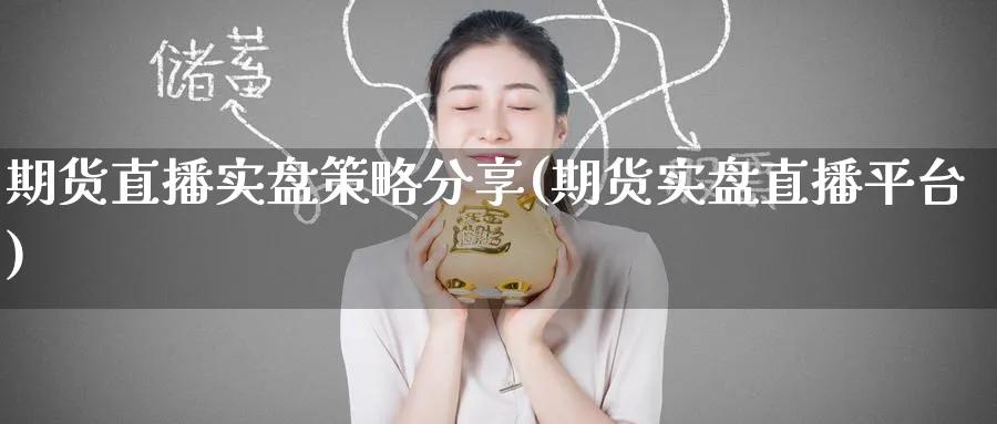期货直播实盘策略分享(期货实盘直播平台)