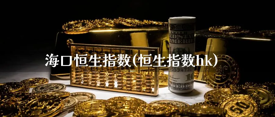 海口恒生指数(恒生指数hk)