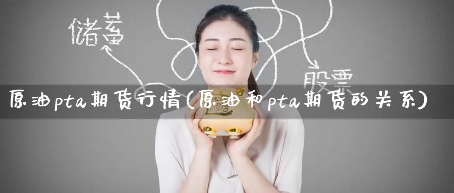 原油pta期货行情(原油和pta期货的关系)
