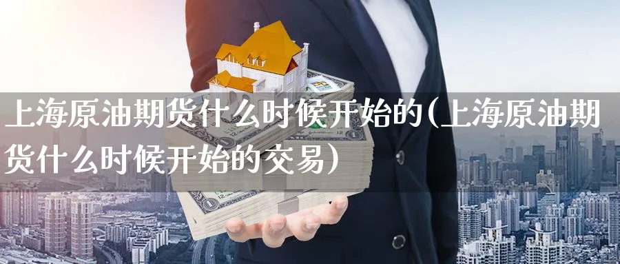 上海原油期货什么时候开始的(上海原油期货什么时候开始的交易)