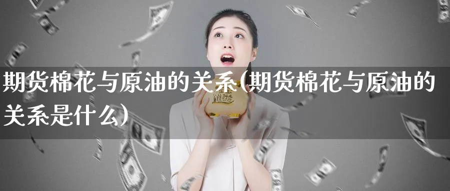 期货棉花与原油的关系(期货棉花与原油的关系是什么)