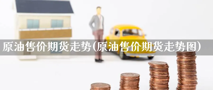 原油售价期货走势(原油售价期货走势图)