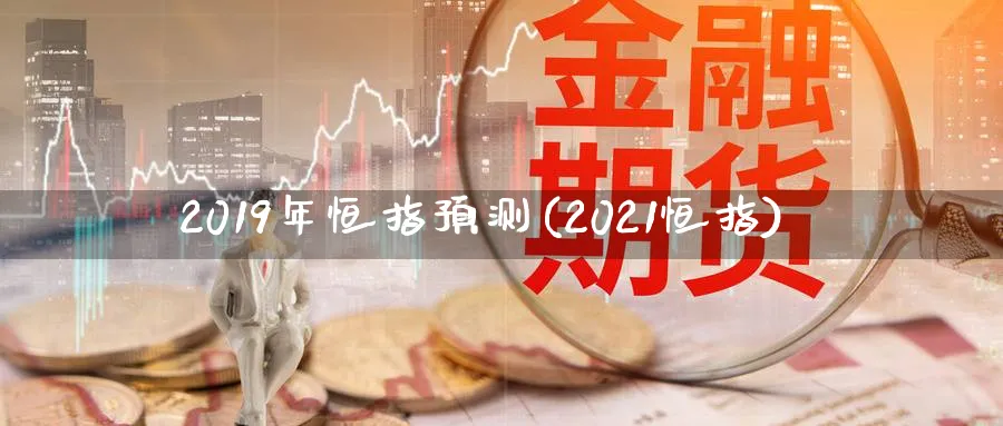 2019年恒指预测(2021恒指)