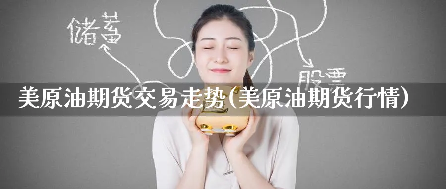 美原油期货交易走势(美原油期货行情)