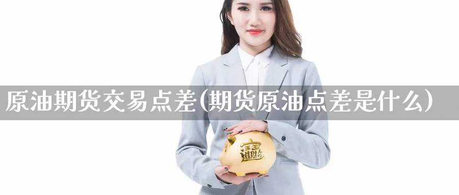 原油期货交易点差(期货原油点差是什么)