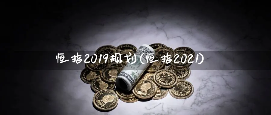 恒指2019规划(恒指2021)