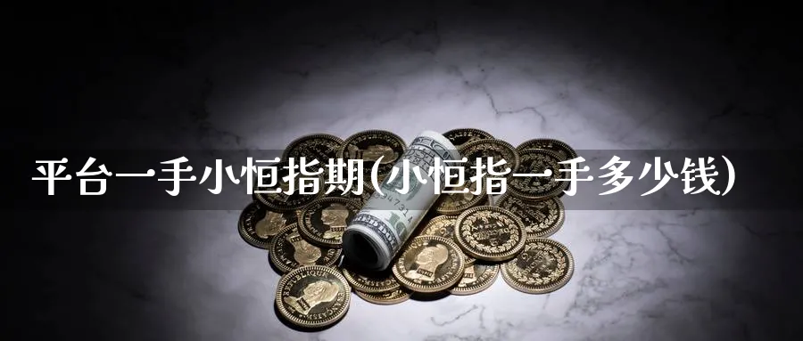 平台一手小恒指期(小恒指一手多少钱)_https://www.lytzg.com_原油直播室_第1张