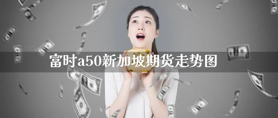 富时a50新加坡期货走势图
