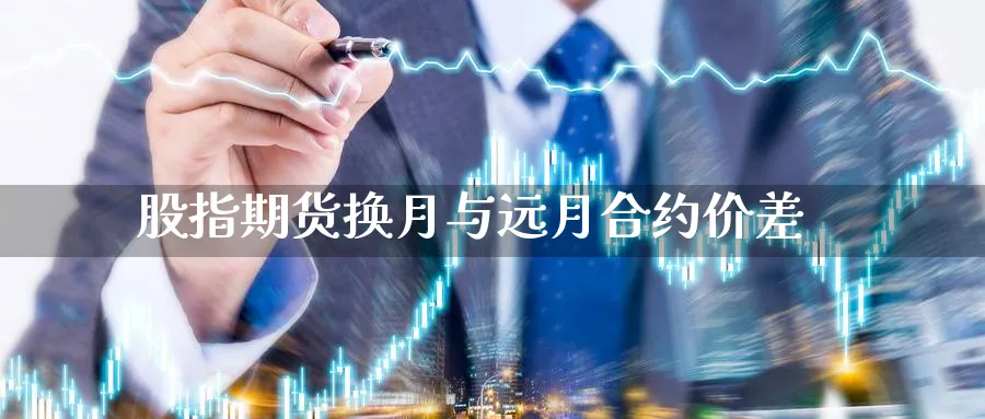 股指期货换月与远月合约价差